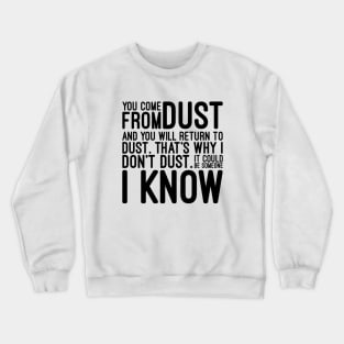 You Come From Dust And You Will Return To Dust That's Why I Don't Dust It Could Be Someone I Know - Funny Sayings Crewneck Sweatshirt